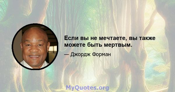 Если вы не мечтаете, вы также можете быть мертвым.