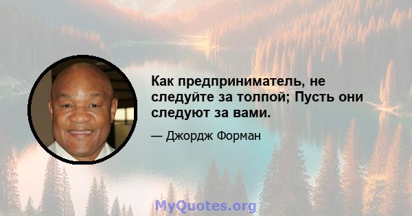 Как предприниматель, не следуйте за толпой; Пусть они следуют за вами.