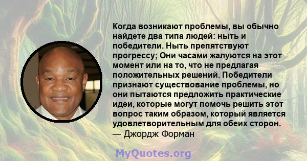 Когда возникают проблемы, вы обычно найдете два типа людей: ныть и победители. Ныть препятствуют прогрессу; Они часами жалуются на этот момент или на то, что не предлагая положительных решений. Победители признают