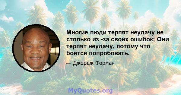 Многие люди терпят неудачу не столько из -за своих ошибок; Они терпят неудачу, потому что боятся попробовать.