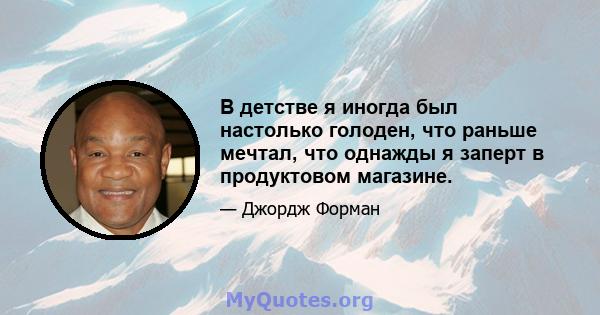 В детстве я иногда был настолько голоден, что раньше мечтал, что однажды я заперт в продуктовом магазине.