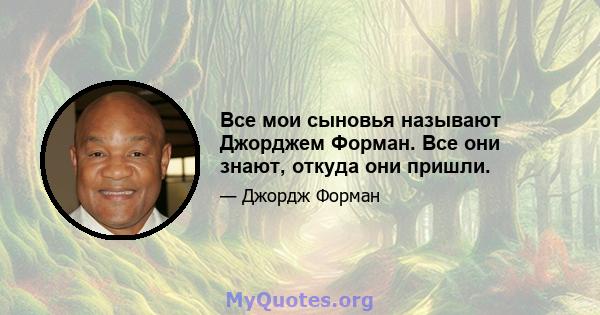 Все мои сыновья называют Джорджем Форман. Все они знают, откуда они пришли.