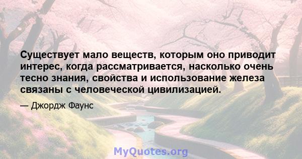 Существует мало веществ, которым оно приводит интерес, когда рассматривается, насколько очень тесно знания, свойства и использование железа связаны с человеческой цивилизацией.