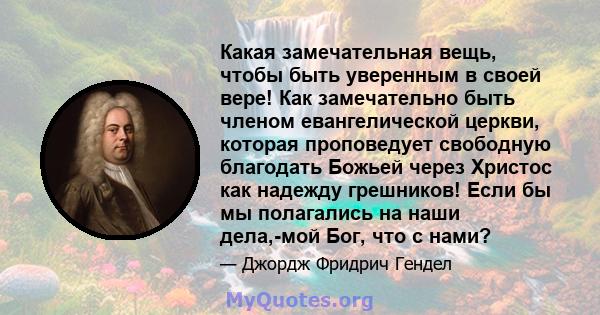 Какая замечательная вещь, чтобы быть уверенным в своей вере! Как замечательно быть членом евангелической церкви, которая проповедует свободную благодать Божьей через Христос как надежду грешников! Если бы мы полагались