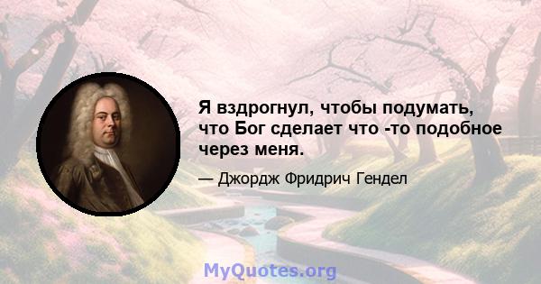 Я вздрогнул, чтобы подумать, что Бог сделает что -то подобное через меня.