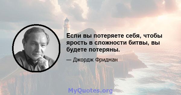 Если вы потеряете себя, чтобы ярость в сложности битвы, вы будете потеряны.