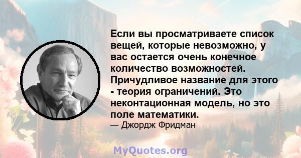 Если вы просматриваете список вещей, которые невозможно, у вас остается очень конечное количество возможностей. Причудливое название для этого - теория ограничений. Это неконтационная модель, но это поле математики.