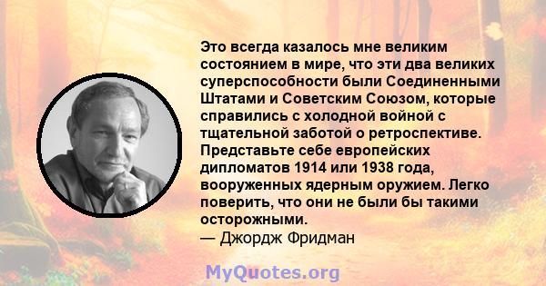 Это всегда казалось мне великим состоянием в мире, что эти два великих суперспособности были Соединенными Штатами и Советским Союзом, которые справились с холодной войной с тщательной заботой о ретроспективе.