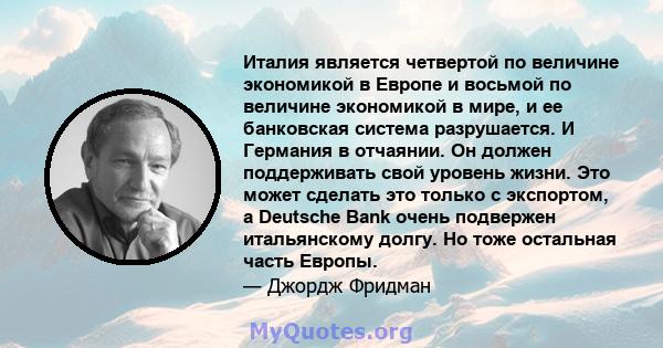 Италия является четвертой по величине экономикой в ​​Европе и восьмой по величине экономикой в ​​мире, и ее банковская система разрушается. И Германия в отчаянии. Он должен поддерживать свой уровень жизни. Это может