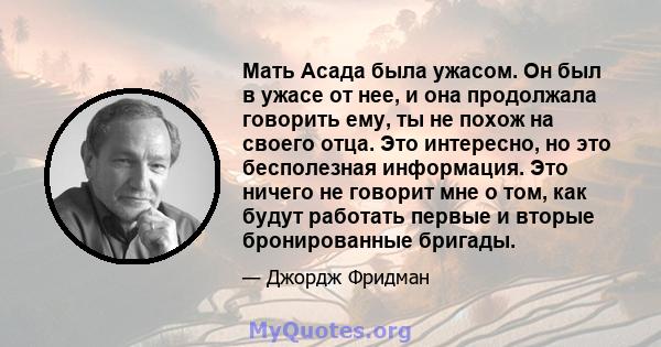 Мать Асада была ужасом. Он был в ужасе от нее, и она продолжала говорить ему, ты не похож на своего отца. Это интересно, но это бесполезная информация. Это ничего не говорит мне о том, как будут работать первые и вторые 