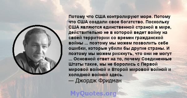 Потому что США контролируют море. Потому что США создали свое богатство. Поскольку США являются единственной страной в мире, действительно не в которой ведет войну на своей территории со времен гражданской войны ...