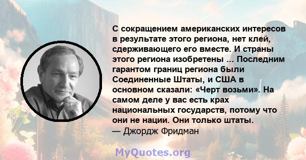 С сокращением американских интересов в результате этого региона, нет клей, сдерживающего его вместе. И страны этого региона изобретены ... Последним гарантом границ региона были Соединенные Штаты, и США в основном