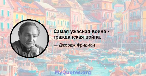 Самая ужасная война - гражданская война.