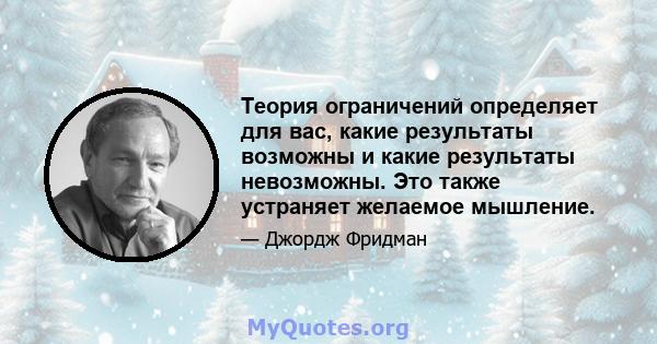 Теория ограничений определяет для вас, какие результаты возможны и какие результаты невозможны. Это также устраняет желаемое мышление.