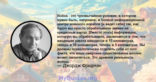 Война - это чрезвычайное условие, в котором нужно быть, например, в боевой информационной центре военного корабля [и ведет себя] так, как будто вы просто обрабатывали заявки на кредитные карты. [Вместо этого]