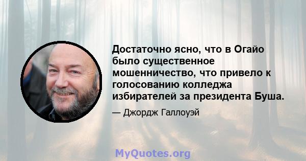 Достаточно ясно, что в Огайо было существенное мошенничество, что привело к голосованию колледжа избирателей за президента Буша.