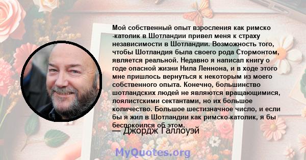 Мой собственный опыт взросления как римско -католик в Шотландии привел меня к страху независимости в Шотландии. Возможность того, чтобы Шотландия была своего рода Стормонтом, является реальной. Недавно я написал книгу о 