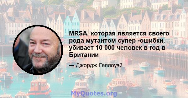 MRSA, которая является своего рода мутантом супер -ошибки, убивает 10 000 человек в год в Британии