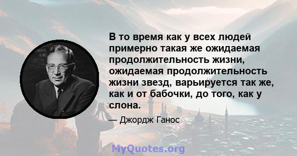 В то время как у всех людей примерно такая же ожидаемая продолжительность жизни, ожидаемая продолжительность жизни звезд, варьируется так же, как и от бабочки, до того, как у слона.