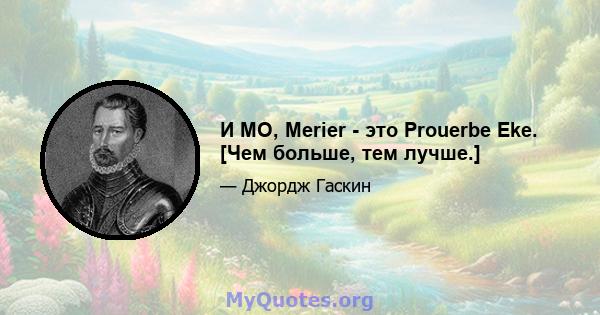 И MO, Merier - это Prouerbe Eke. [Чем больше, тем лучше.]