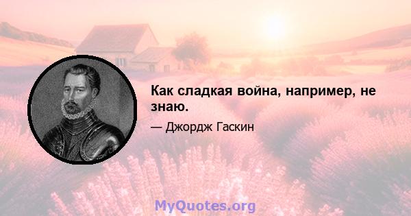 Как сладкая война, например, не знаю.