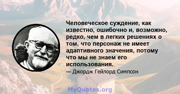 Человеческое суждение, как известно, ошибочно и, возможно, редко, чем в легких решениях о том, что персонаж не имеет адаптивного значения, потому что мы не знаем его использования.