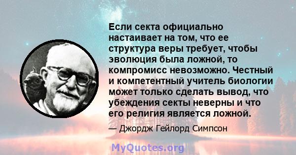 Если секта официально настаивает на том, что ее структура веры требует, чтобы эволюция была ложной, то компромисс невозможно. Честный и компетентный учитель биологии может только сделать вывод, что убеждения секты