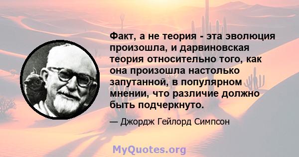 Факт, а не теория - эта эволюция произошла, и дарвиновская теория относительно того, как она произошла настолько запутанной, в популярном мнении, что различие должно быть подчеркнуто.