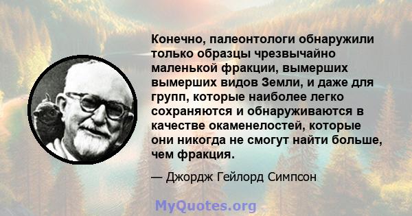 Конечно, палеонтологи обнаружили только образцы чрезвычайно маленькой фракции, вымерших вымерших видов Земли, и даже для групп, которые наиболее легко сохраняются и обнаруживаются в качестве окаменелостей, которые они