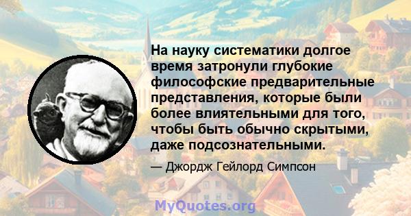 На науку систематики долгое время затронули глубокие философские предварительные представления, которые были более влиятельными для того, чтобы быть обычно скрытыми, даже подсознательными.