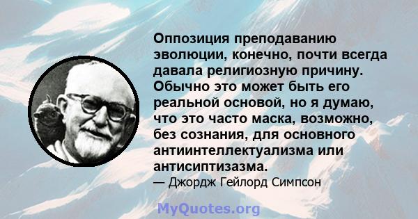 Оппозиция преподаванию эволюции, конечно, почти всегда давала религиозную причину. Обычно это может быть его реальной основой, но я думаю, что это часто маска, возможно, без сознания, для основного антиинтеллектуализма