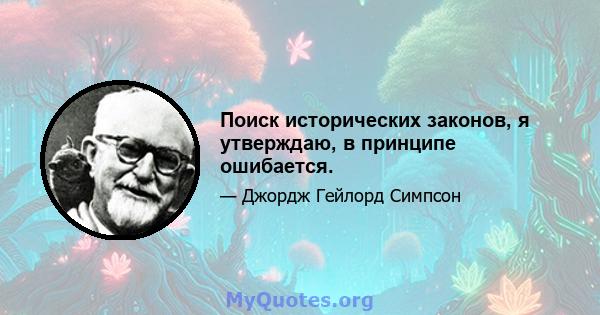 Поиск исторических законов, я утверждаю, в принципе ошибается.