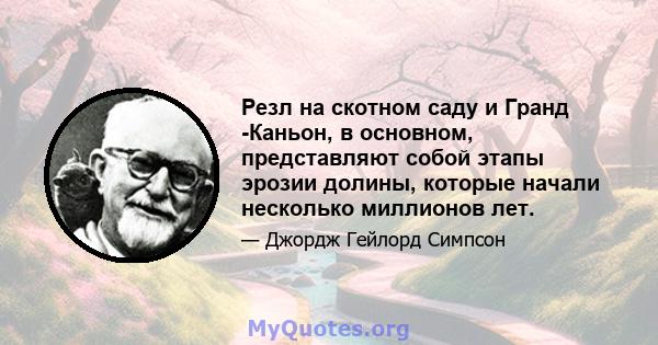 Резл на скотном саду и Гранд -Каньон, в основном, представляют собой этапы эрозии долины, которые начали несколько миллионов лет.