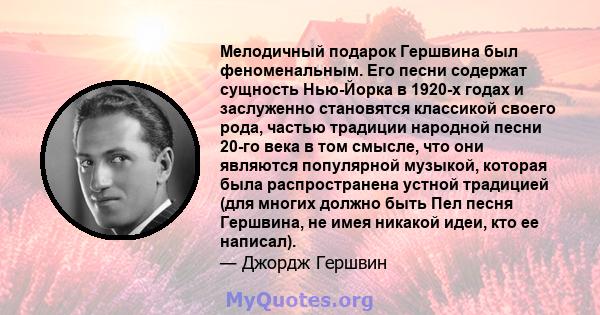 Мелодичный подарок Гершвина был феноменальным. Его песни содержат сущность Нью-Йорка в 1920-х годах и заслуженно становятся классикой своего рода, частью традиции народной песни 20-го века в том смысле, что они являются 