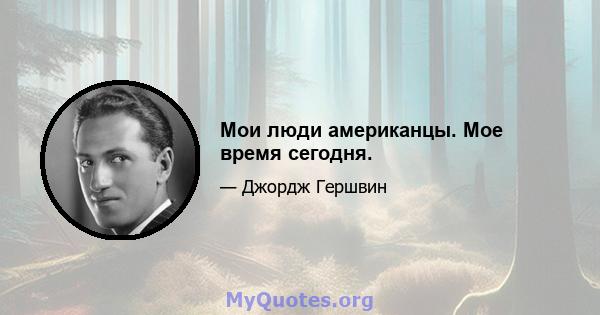 Мои люди американцы. Мое время сегодня.