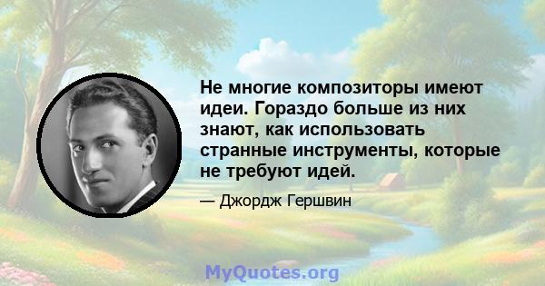 Не многие композиторы имеют идеи. Гораздо больше из них знают, как использовать странные инструменты, которые не требуют идей.