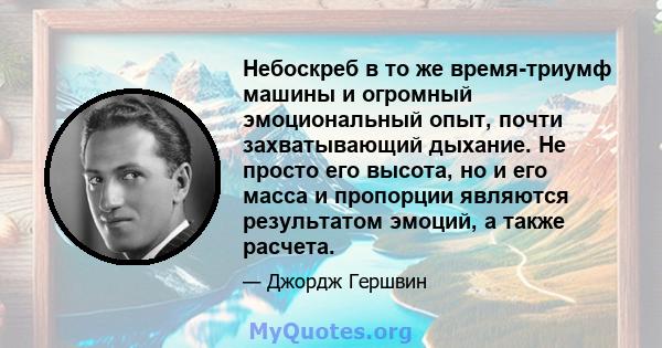 Небоскреб в то же время-триумф машины и огромный эмоциональный опыт, почти захватывающий дыхание. Не просто его высота, но и его масса и пропорции являются результатом эмоций, а также расчета.