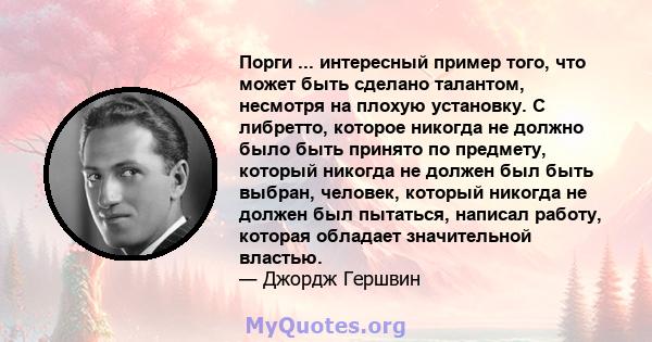 Порги ... интересный пример того, что может быть сделано талантом, несмотря на плохую установку. С либретто, которое никогда не должно было быть принято по предмету, который никогда не должен был быть выбран, человек,