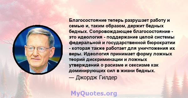 Благосостояние теперь разрушает работу и семью и, таким образом, держит бедных бедных. Сопровождающее благосостояние - это идеология - поддержание целой системы федеральной и государственной бюрократии - которая также