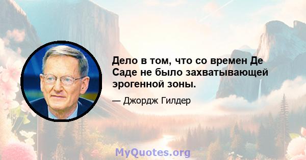 Дело в том, что со времен Де Саде не было захватывающей эрогенной зоны.