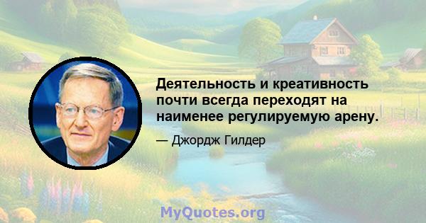 Деятельность и креативность почти всегда переходят на наименее регулируемую арену.