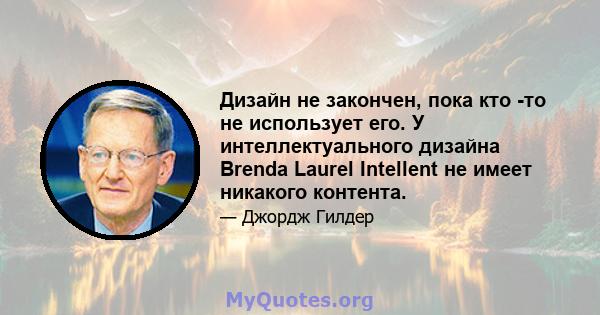 Дизайн не закончен, пока кто -то не использует его. У интеллектуального дизайна Brenda Laurel Intellent не имеет никакого контента.