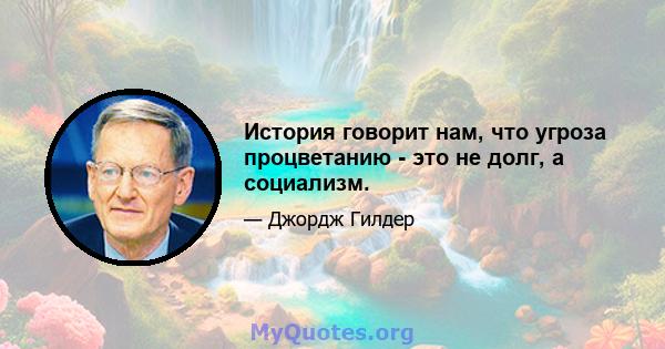 История говорит нам, что угроза процветанию - это не долг, а социализм.