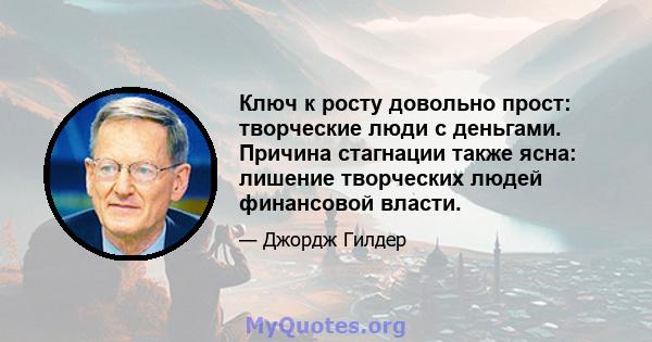 Ключ к росту довольно прост: творческие люди с деньгами. Причина стагнации также ясна: лишение творческих людей финансовой власти.