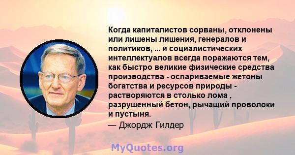 Когда капиталистов сорваны, отклонены или лишены лишения, генералов и политиков, ... и социалистических интеллектуалов всегда поражаются тем, как быстро великие физические средства производства - оспариваемые жетоны