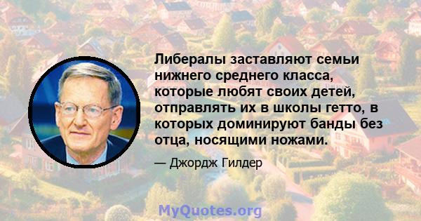 Либералы заставляют семьи нижнего среднего класса, которые любят своих детей, отправлять их в школы гетто, в которых доминируют банды без отца, носящими ножами.