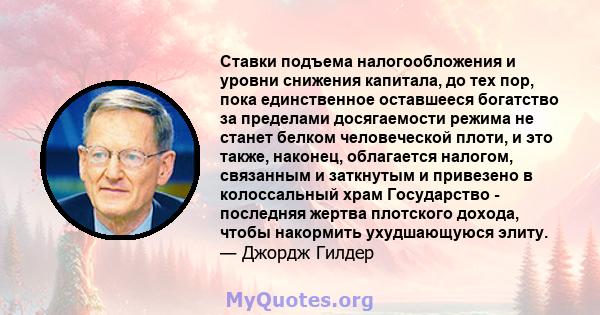 Ставки подъема налогообложения и уровни снижения капитала, до тех пор, пока единственное оставшееся богатство за пределами досягаемости режима не станет белком человеческой плоти, и это также, наконец, облагается