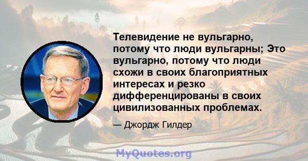 Телевидение не вульгарно, потому что люди вульгарны; Это вульгарно, потому что люди схожи в своих благоприятных интересах и резко дифференцированы в своих цивилизованных проблемах.