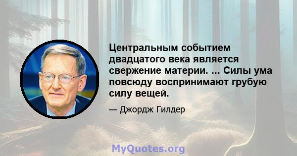 Центральным событием двадцатого века является свержение материи. ... Силы ума повсюду воспринимают грубую силу вещей.