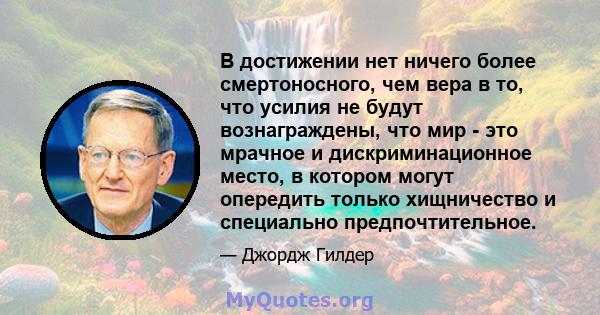 В достижении нет ничего более смертоносного, чем вера в то, что усилия не будут вознаграждены, что мир - это мрачное и дискриминационное место, в котором могут опередить только хищничество и специально предпочтительное.